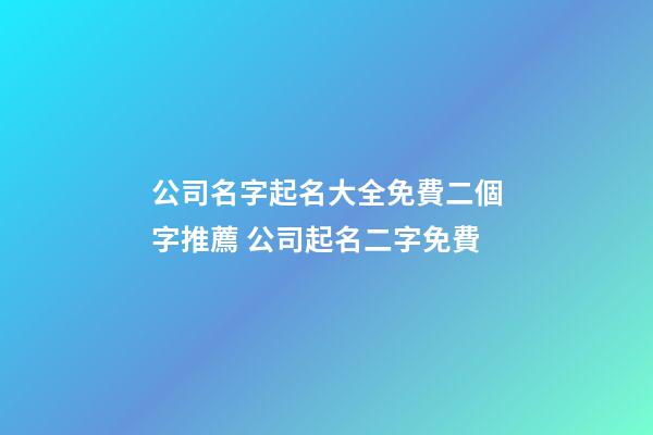 公司名字起名大全免費二個字推薦 公司起名二字免費-第1張-公司起名-玄機派